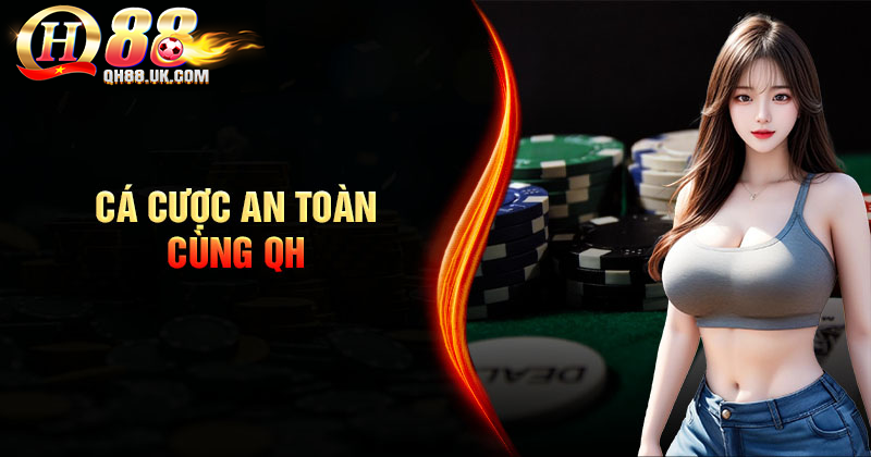 Yên tâm cá cược an toàn cùng QH88 